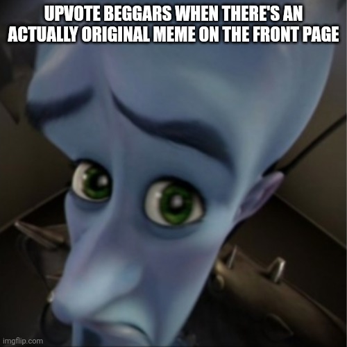 They'll want some unsee juice. | UPVOTE BEGGARS WHEN THERE'S AN ACTUALLY ORIGINAL MEME ON THE FRONT PAGE | image tagged in megamind peeking,unsee juice,upvote beggars | made w/ Imgflip meme maker