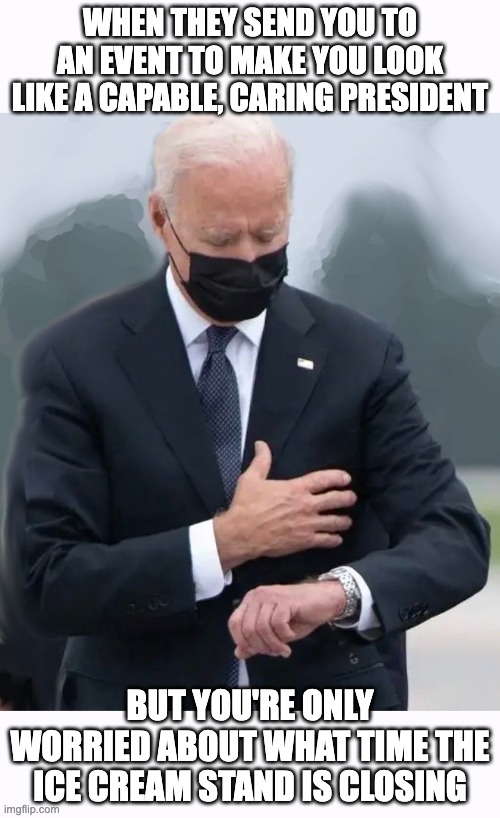 NEVER UNDERESTIMATE JOE'S ABILITY TO F#@K THINGS UP | WHEN THEY SEND YOU TO AN EVENT TO MAKE YOU LOOK LIKE A CAPABLE, CARING PRESIDENT; BUT YOU'RE ONLY WORRIED ABOUT WHAT TIME THE ICE CREAM STAND IS CLOSING | image tagged in biden,13 dead in afghanistan,mush brain,social disaster | made w/ Imgflip meme maker