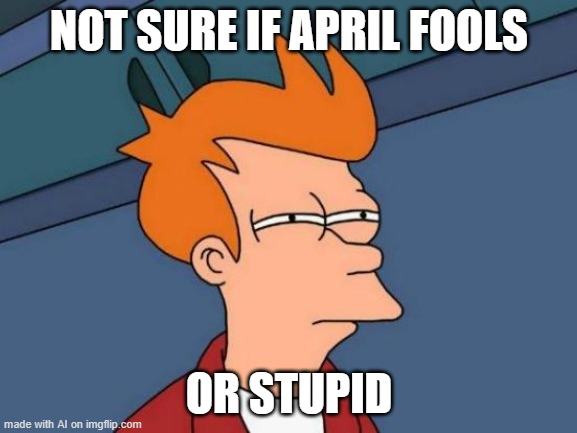 Futurama Fry | NOT SURE IF APRIL FOOLS; OR STUPID | image tagged in memes,futurama fry | made w/ Imgflip meme maker