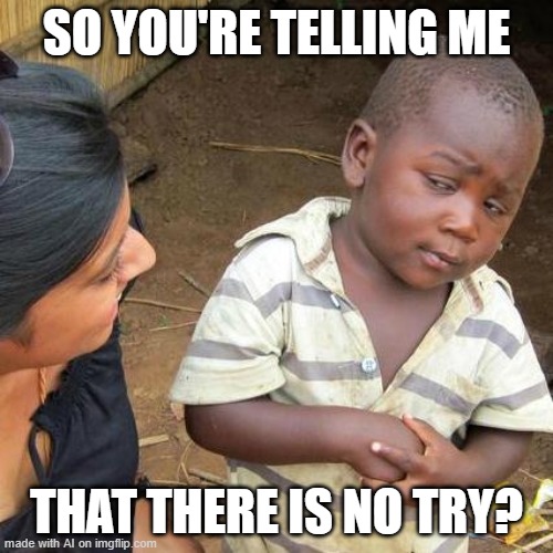 Third World Skeptical Kid | SO YOU'RE TELLING ME; THAT THERE IS NO TRY? | image tagged in memes,third world skeptical kid | made w/ Imgflip meme maker