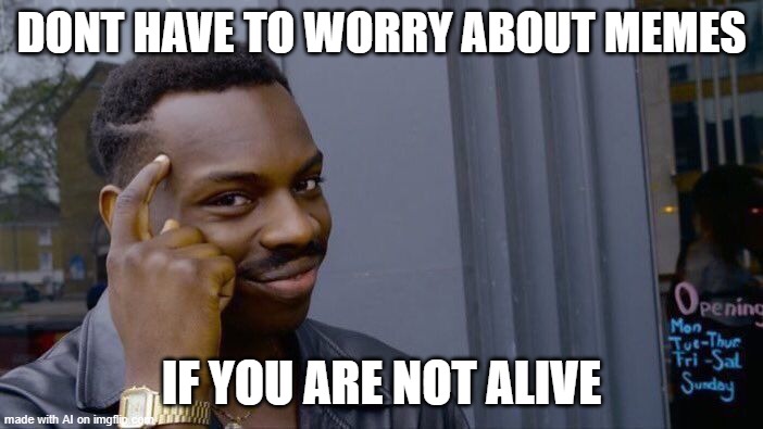 Roll Safe Think About It | DONT HAVE TO WORRY ABOUT MEMES; IF YOU ARE NOT ALIVE | image tagged in memes,roll safe think about it | made w/ Imgflip meme maker