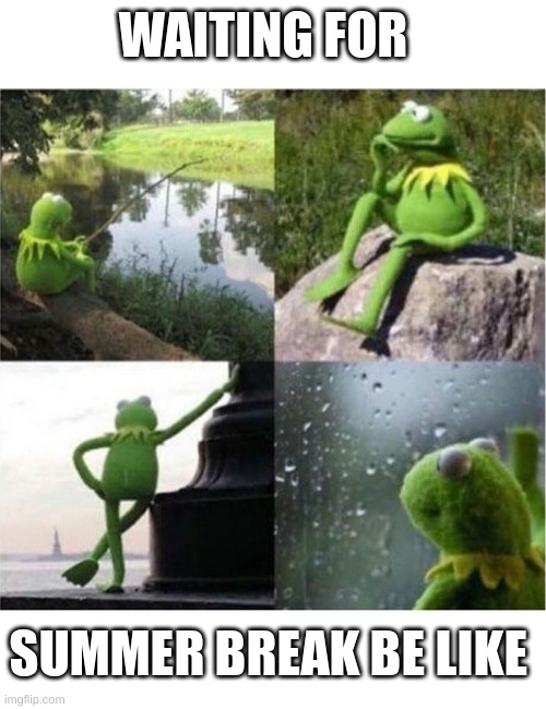 waiting for school to be over | WAITING FOR; SUMMER BREAK BE LIKE | image tagged in blank kermit waiting,funny,memes,school,real,summer | made w/ Imgflip meme maker