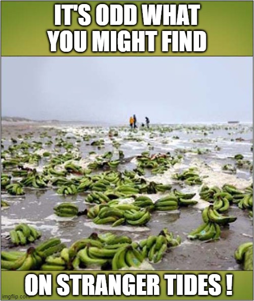 That's Bananas ! | IT'S ODD WHAT YOU MIGHT FIND; ON STRANGER TIDES ! | image tagged in bananas,tide | made w/ Imgflip meme maker