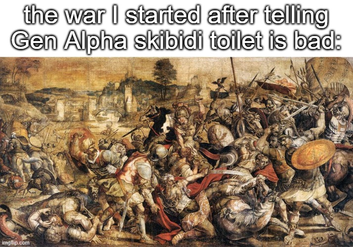 seriously why do they watch that brain rot? | the war I started after telling Gen Alpha skibidi toilet is bad: | image tagged in war,skibidi | made w/ Imgflip meme maker