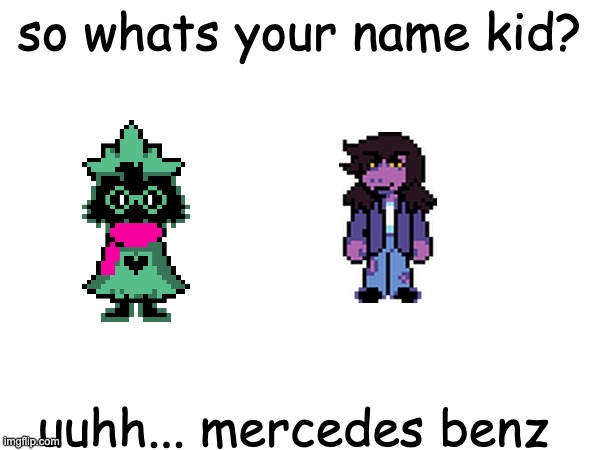 so whats your name kid? uuhh... mercedes benz | made w/ Imgflip meme maker
