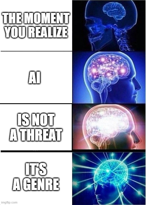 The truth is... | THE MOMENT YOU REALIZE; AI; IS NOT A THREAT; IT'S A GENRE | image tagged in memes,expanding brain | made w/ Imgflip meme maker