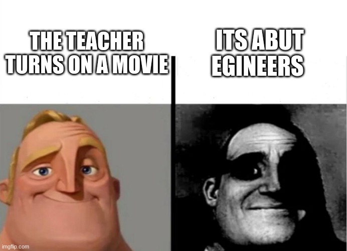 I  hate it when this happens | ITS ABUT ENGINEERS; THE TEACHER TURNS ON A MOVIE | image tagged in teacher's copy | made w/ Imgflip meme maker