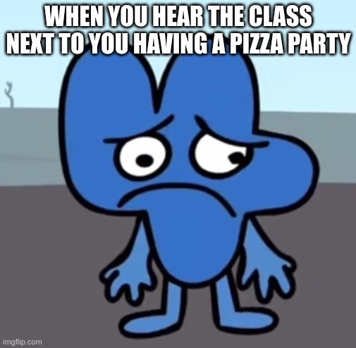 Grade school was wild | WHEN YOU HEAR THE CLASS NEXT TO YOU HAVING A PIZZA PARTY | image tagged in bfb four sad | made w/ Imgflip meme maker