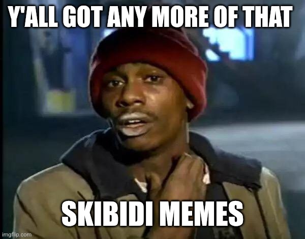 Skibidi memes | Y'ALL GOT ANY MORE OF THAT; SKIBIDI MEMES | image tagged in memes,y'all got any more of that,skibidi toilet,skibidi,funny,funny memes | made w/ Imgflip meme maker