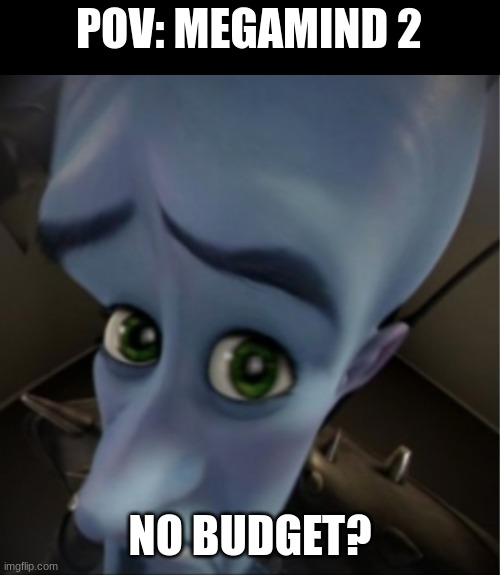 Note: don't watch Megamind 2, IT'S HORRIBLE!!!!!!! | POV: MEGAMIND 2; NO BUDGET? | image tagged in megamind peeking | made w/ Imgflip meme maker