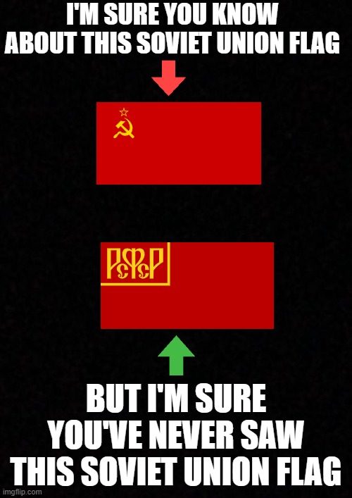 this soviet union flag was used for russia in 1918 | I'M SURE YOU KNOW ABOUT THIS SOVIET UNION FLAG; BUT I'M SURE YOU'VE NEVER SAW THIS SOVIET UNION FLAG | image tagged in blank,oh wow are you actually reading these tags,memes | made w/ Imgflip meme maker