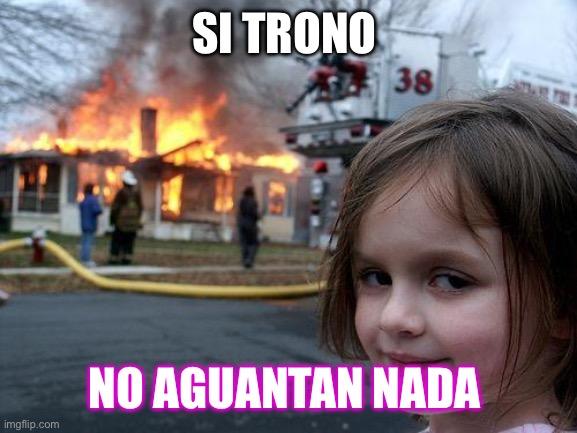 Disaster Girl | SI TRONO; NO AGUANTAN NADA | image tagged in memes,disaster girl | made w/ Imgflip meme maker