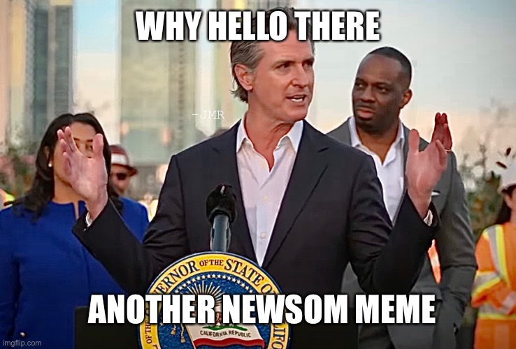 Newsom Delusional meme | WHY HELLO THERE; -JMR; ANOTHER NEWSOM MEME | image tagged in california,gavin,delusional,pollution | made w/ Imgflip meme maker