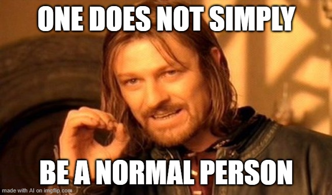 One Does Not Simply | ONE DOES NOT SIMPLY; BE A NORMAL PERSON | image tagged in memes,one does not simply | made w/ Imgflip meme maker