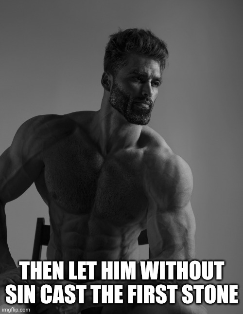 THEN LET HIM WITHOUT SIN CAST THE FIRST STONE | image tagged in giga chad | made w/ Imgflip meme maker