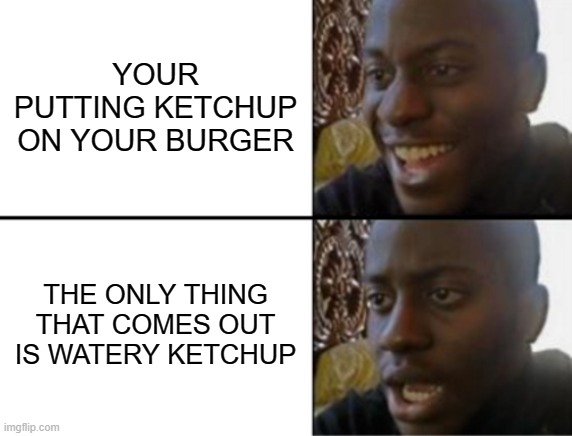 Oh yeah! Oh no... | YOUR PUTTING KETCHUP ON YOUR BURGER; THE ONLY THING THAT COMES OUT IS WATERY KETCHUP | image tagged in oh yeah oh no | made w/ Imgflip meme maker