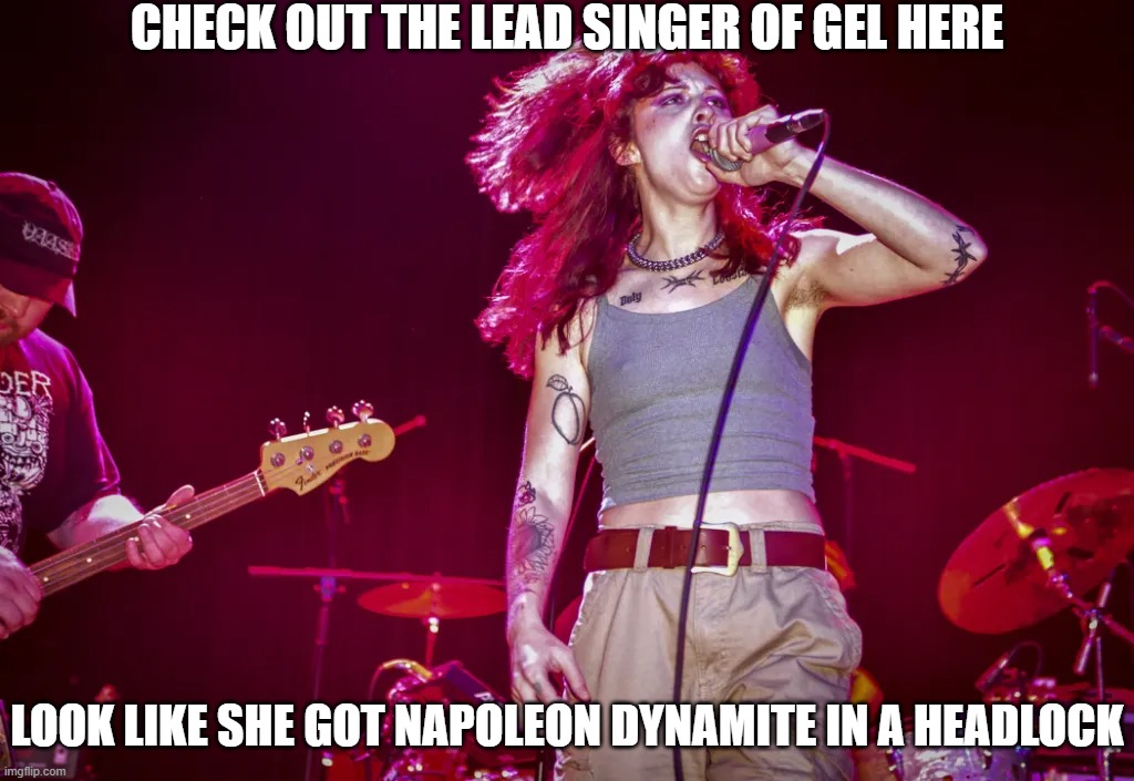 Napoleon Dynamite in a Headlock | CHECK OUT THE LEAD SINGER OF GEL HERE; LOOK LIKE SHE GOT NAPOLEON DYNAMITE IN A HEADLOCK | image tagged in gel,band,music | made w/ Imgflip meme maker