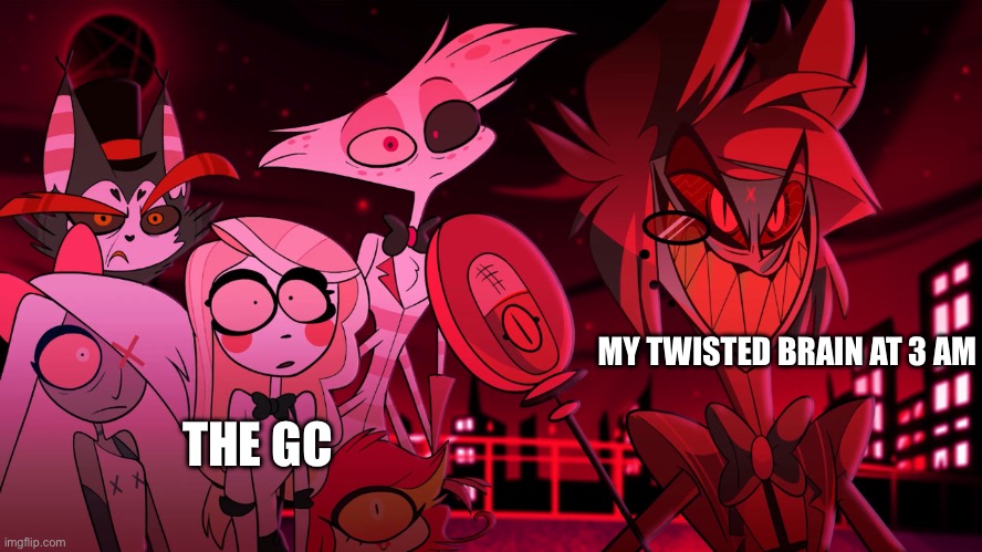 Bro this is honestly true lol | MY TWISTED BRAIN AT 3 AM; THE GC | image tagged in alastor hazbin hotel | made w/ Imgflip meme maker