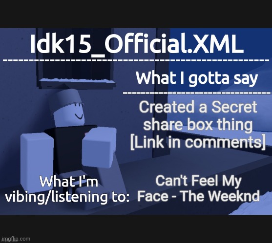 Idk15_Official Announcement | Created a Secret share box thing [Link in comments]; Can't Feel My Face - The Weeknd | image tagged in idk15_official announcement | made w/ Imgflip meme maker