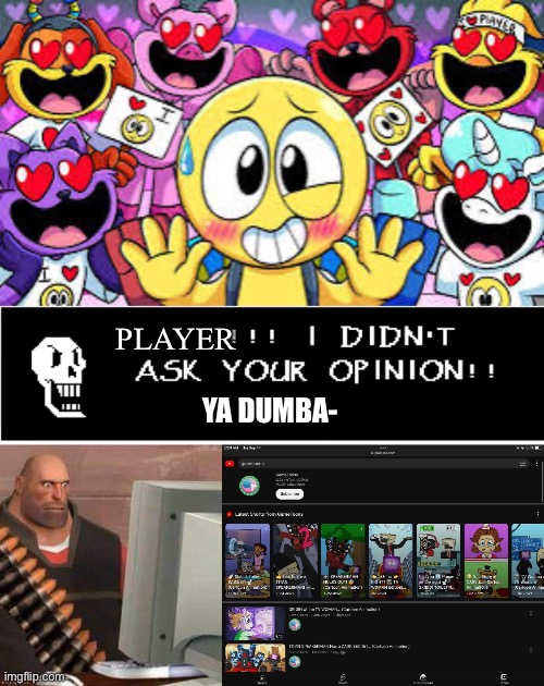 Go on papyrus tell him | PLAYER; YA DUMBA- | image tagged in x i didn't ask your opinion,me using my brother switch and seeing gametoons | made w/ Imgflip meme maker