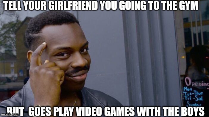 Roll Safe Think About It | TELL YOUR GIRLFRIEND YOU GOING TO THE GYM; BUT  GOES PLAY VIDEO GAMES WITH THE BOYS | image tagged in memes,roll safe think about it | made w/ Imgflip meme maker