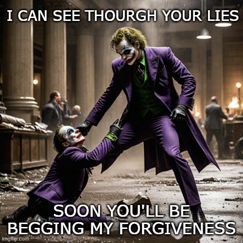 Lies lies lies | I CAN SEE THOURGH YOUR LIES; SOON YOU'LL BE BEGGING MY FORGIVENESS | image tagged in joker,ai generated | made w/ Imgflip meme maker