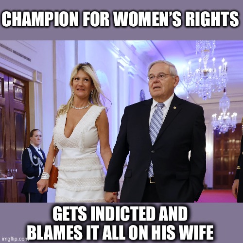 Liberal Logic of Hypocrisy in Action | CHAMPION FOR WOMEN’S RIGHTS; GETS INDICTED AND BLAMES IT ALL ON HIS WIFE | image tagged in bob menendez,domestic violence,domestic abuse,liberal logic,liberal hypocrisy,in real life | made w/ Imgflip meme maker