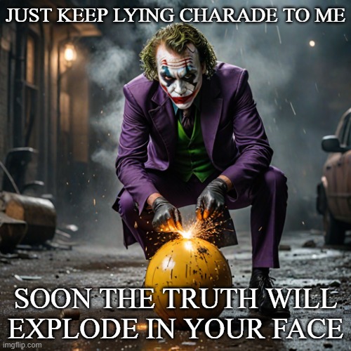 My feelings were hurt by my friends | JUST KEEP LYING CHARADE TO ME; SOON THE TRUTH WILL EXPLODE IN YOUR FACE | image tagged in joker,bomb,truth | made w/ Imgflip meme maker
