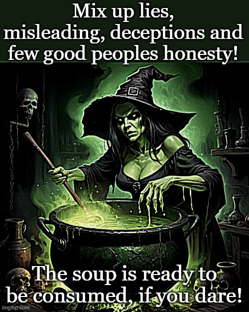 Mixing up soup | Mix up lies, misleading, deceptions and few good peoples honesty! The soup is ready to be consumed, if you dare! | image tagged in witch,lies,soup | made w/ Imgflip meme maker