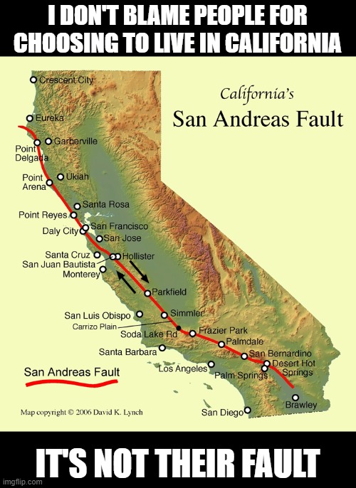 Fault | I DON'T BLAME PEOPLE FOR CHOOSING TO LIVE IN CALIFORNIA; IT'S NOT THEIR FAULT | image tagged in california,fault,earthquake,dad joke,bad pun | made w/ Imgflip meme maker