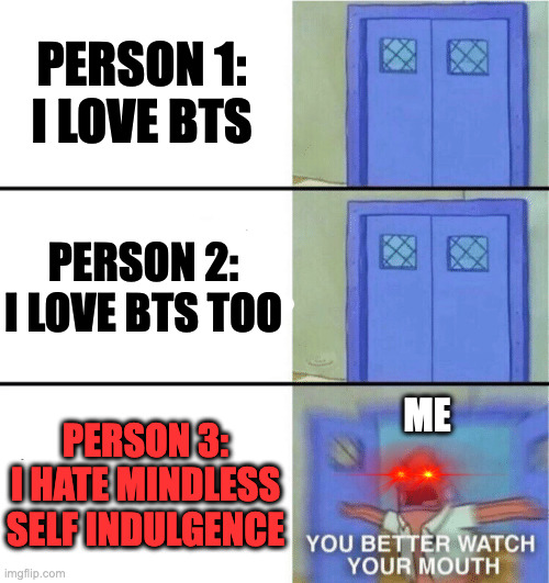You better watch your mouth | PERSON 1: I LOVE BTS; PERSON 2: I LOVE BTS TOO; PERSON 3: I HATE MINDLESS SELF INDULGENCE; ME | image tagged in you better watch your mouth,memes,meme,funny,fun,music | made w/ Imgflip meme maker