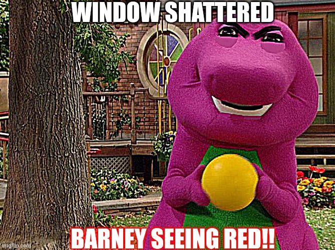"Barney's Breakdown" | WINDOW SHATTERED; BARNEY SEEING RED!! | image tagged in angry barney | made w/ Imgflip meme maker