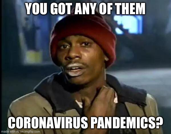Y'all Got Any More Of That | YOU GOT ANY OF THEM; CORONAVIRUS PANDEMICS? | image tagged in memes,y'all got any more of that | made w/ Imgflip meme maker
