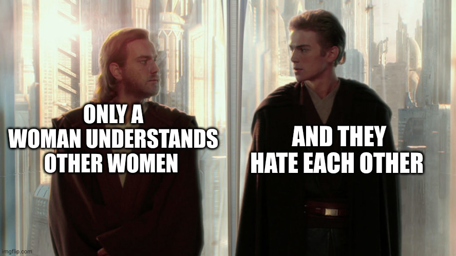 And it brings suffering | AND THEY HATE EACH OTHER; ONLY A WOMAN UNDERSTANDS OTHER WOMEN | image tagged in obi-wan and anakin,women | made w/ Imgflip meme maker