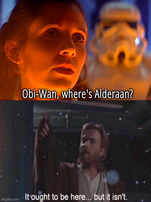 Truly, a mindful response | Obi-Wan, where's Alderaan? | image tagged in leia i love you han i know,alderaan | made w/ Imgflip meme maker
