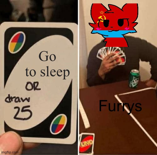 Furrys | Go to sleep; Furrys | image tagged in memes,uno draw 25 cards | made w/ Imgflip meme maker