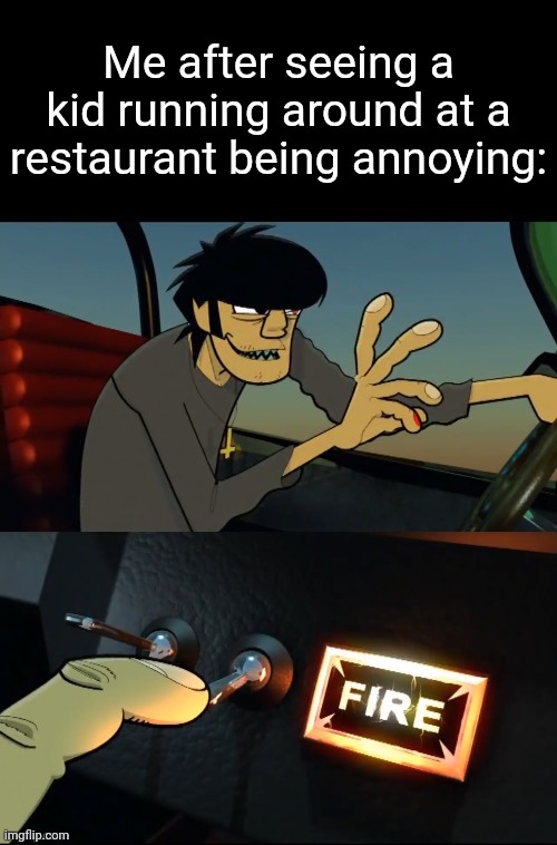 Murdoc 19-2000 | Me after seeing a kid running around at a restaurant being annoying: | image tagged in murdoc 19-2000 | made w/ Imgflip meme maker