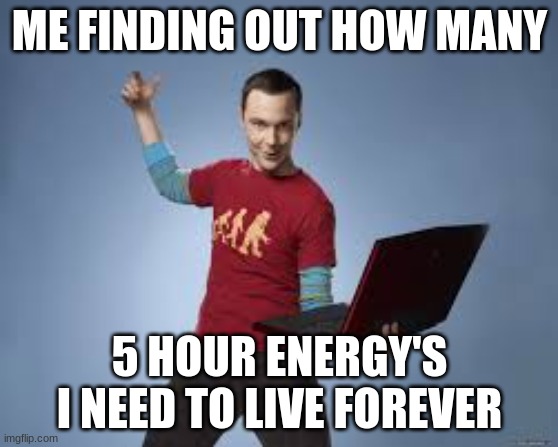 sheldon 5 hour energy | ME FINDING OUT HOW MANY; 5 HOUR ENERGY'S I NEED TO LIVE FOREVER | image tagged in sheldon cooper,computer,memes,funny | made w/ Imgflip meme maker