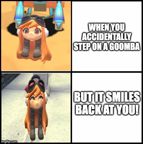Goomba meggy hotline bling | WHEN YOU ACCIDENTALLY STEP ON A GOOMBA; BUT IT SMILES BACK AT YOU! | image tagged in goomba meggy hotline bling | made w/ Imgflip meme maker