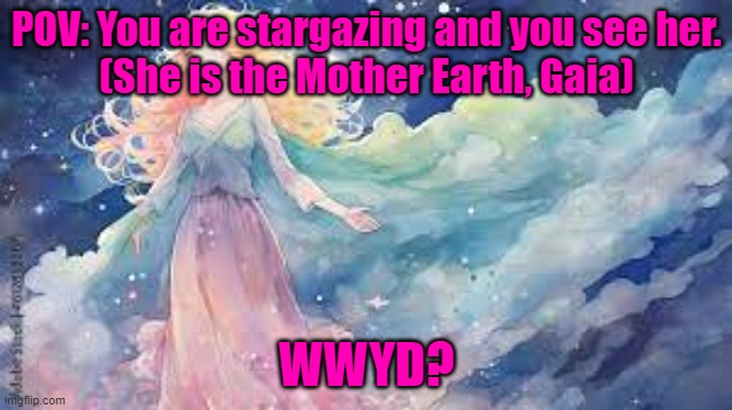 No Joke OCs or ERPs. You can't kill her (She is Mother Earth, Gaia). Romance is allowed to a certain point. | POV: You are stargazing and you see her.
(She is the Mother Earth, Gaia); WWYD? | made w/ Imgflip meme maker