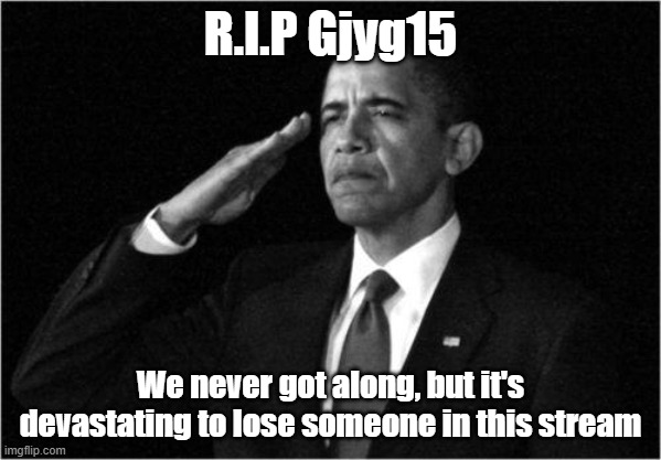 obama-salute | R.I.P Gjyg15; We never got along, but it's devastating to lose someone in this stream | image tagged in obama-salute | made w/ Imgflip meme maker