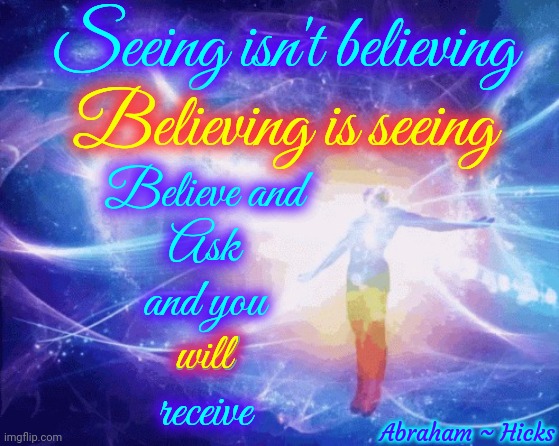 U Are Writing Ur Own Story. U Know It But U Refuse To Believe It.  ONLY Think & Talk About What U DO Want NOT What U Don't Want | Seeing isn't believing; Believing is seeing; Believe and
Ask
and you
will
receive; will; Abraham ~ Hicks | image tagged in spiritual awakening,wake up,think loving thoughts,peace love and rock and roll,peace on earth,memes | made w/ Imgflip meme maker