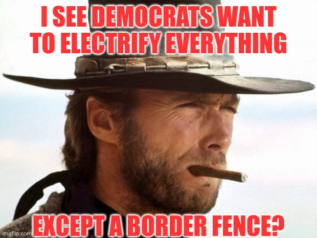 Democrats really have a "put all the eggs in one basket" approach when it comes to electricity. | I SEE DEMOCRATS WANT TO ELECTRIFY EVERYTHING; EXCEPT A BORDER FENCE? | image tagged in clint eastwood,secure the border,democrats,liberal hypocrisy,liberal logic,bias | made w/ Imgflip meme maker