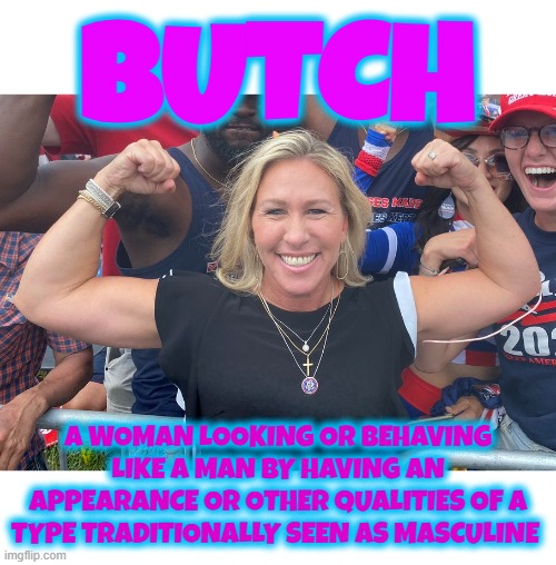 BUTCH | BUTCH; A WOMAN LOOKING OR BEHAVING LIKE A MAN BY HAVING AN APPEARANCE OR OTHER QUALITIES OF A TYPE TRADITIONALLY SEEN AS MASCULINE | image tagged in butch,transgender,lesbian,masculine,manly,gay woman | made w/ Imgflip meme maker