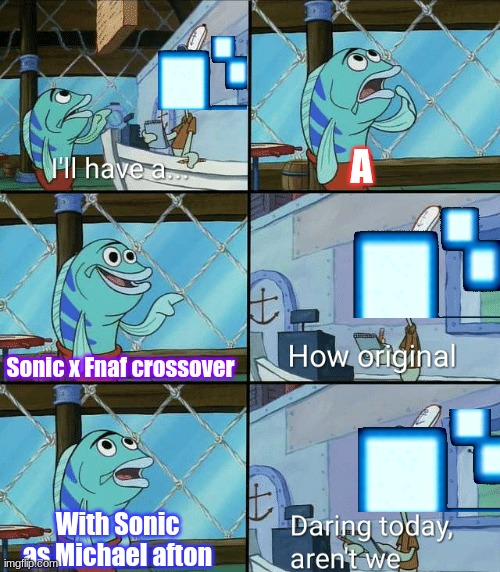 The Crossing | A; Sonic x Fnaf crossover; With Sonic as Michael afton | image tagged in daring today aren't we squidward | made w/ Imgflip meme maker