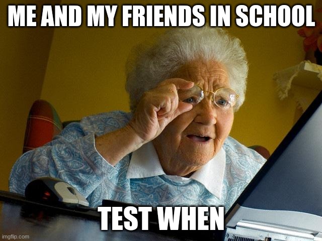 There was a test | ME AND MY FRIENDS IN SCHOOL; TEST WHEN | image tagged in memes,grandma finds the internet | made w/ Imgflip meme maker