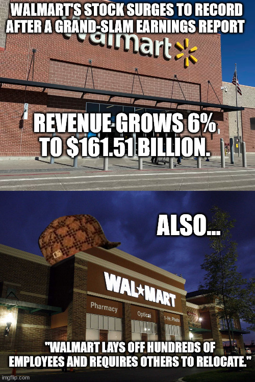 GOTTA PRY VERY DIME YOU CAN FROM EVERY COMMUNITY, AND TO HELL WITH THE EMPLOYEES. | WALMART'S STOCK SURGES TO RECORD AFTER A GRAND-SLAM EARNINGS REPORT; REVENUE GROWS 6% TO $161.51 BILLION. ALSO... "WALMART LAYS OFF HUNDREDS OF EMPLOYEES AND REQUIRES OTHERS TO RELOCATE." | image tagged in scumbag walmart,scumbag shareholders | made w/ Imgflip meme maker