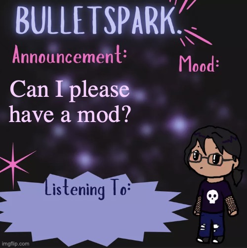 BulletSpark. Announcement Template by MC | Can I please have a mod? | image tagged in bulletspark announcement template by mc | made w/ Imgflip meme maker