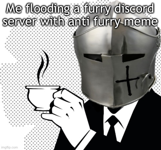 Now time to sit back and see the server become angry edit: typo it’s meant to be memes | Me flooding a furry discord server with anti furry meme | image tagged in coffee crusader | made w/ Imgflip meme maker