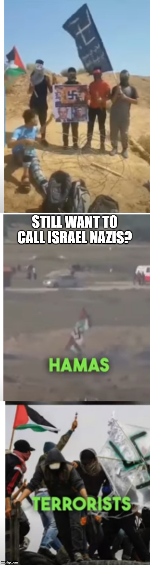Ahh, Hamas never fails to show to the world they are the new nazis | STILL WANT TO CALL ISRAEL NAZIS? | image tagged in palestine,nazis,swastika | made w/ Imgflip meme maker